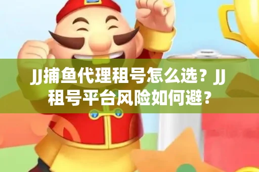 JJ捕鱼代理租号怎么选?JJ租号平台风险如何避? JJ捕鱼代理租号怎么选?JJ租号平台风险如何避?